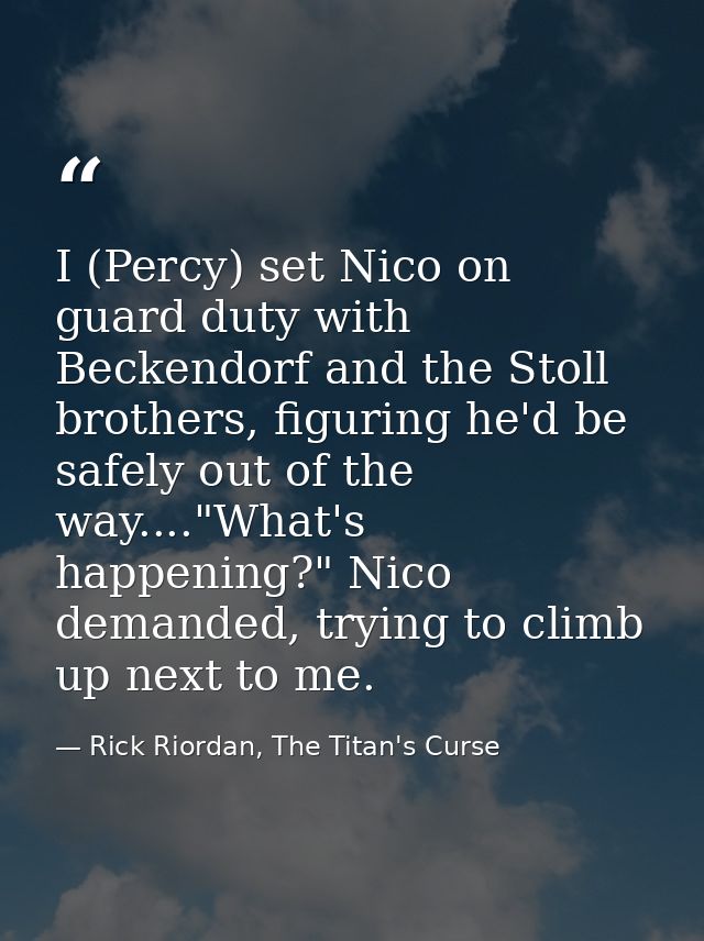 I (Percy) set Nico on guard duty with Beckendorf and the Stoll brothers, figuring he'd be safely out of the way...."What — Rick Riordan, The Titan's Curse