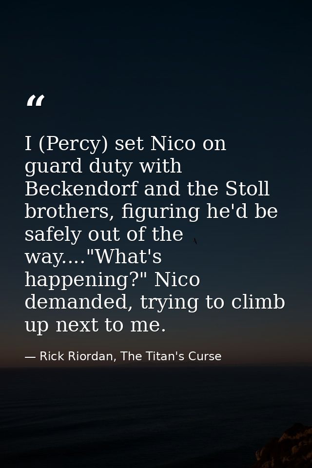 I (Percy) set Nico on guard duty with Beckendorf and the Stoll brothers, figuring he'd be safely out of the way...."What — Rick Riordan, The Titan's Curse