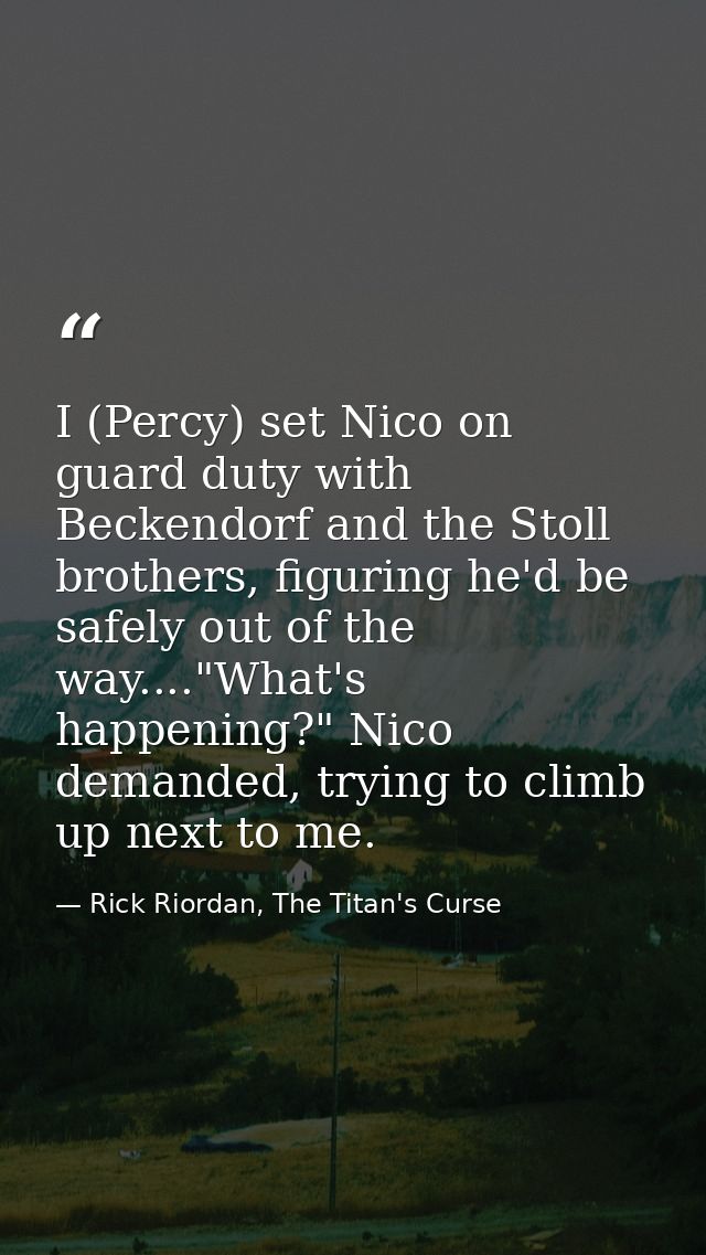 I (Percy) set Nico on guard duty with Beckendorf and the Stoll brothers, figuring he'd be safely out of the way...."What — Rick Riordan, The Titan's Curse