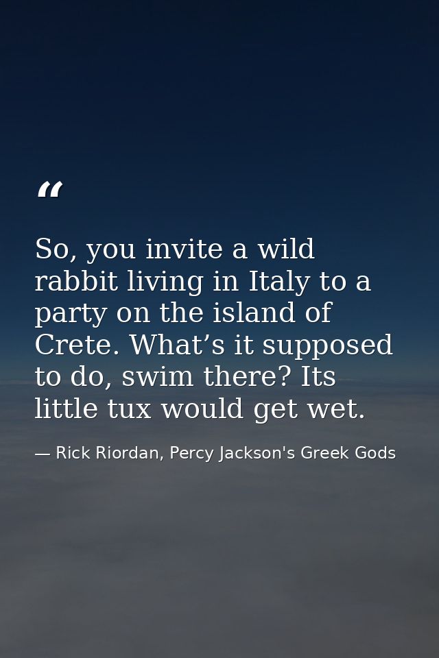 So, you invite a wild rabbit living in Italy to a party on the island of Crete. What’s it supposed to do, swim there? It — Rick Riordan, Percy Jackson's Greek Gods