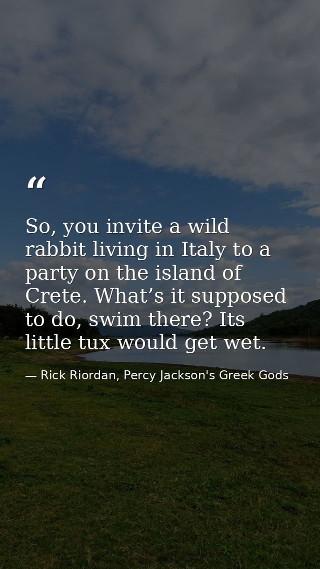 So, you invite a wild rabbit living in Italy to a party on the island of Crete. What’s it supposed to do, swim there? It — Rick Riordan, Percy Jackson's Greek Gods
