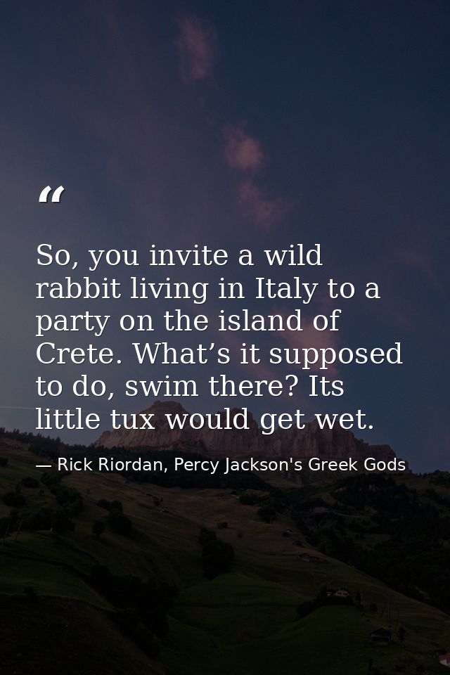 So, you invite a wild rabbit living in Italy to a party on the island of Crete. What’s it supposed to do, swim there? It — Rick Riordan, Percy Jackson's Greek Gods