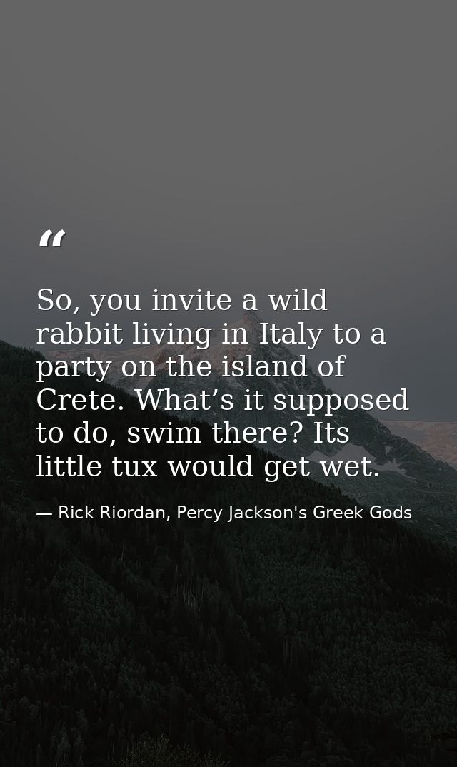So, you invite a wild rabbit living in Italy to a party on the island of Crete. What’s it supposed to do, swim there? It — Rick Riordan, Percy Jackson's Greek Gods