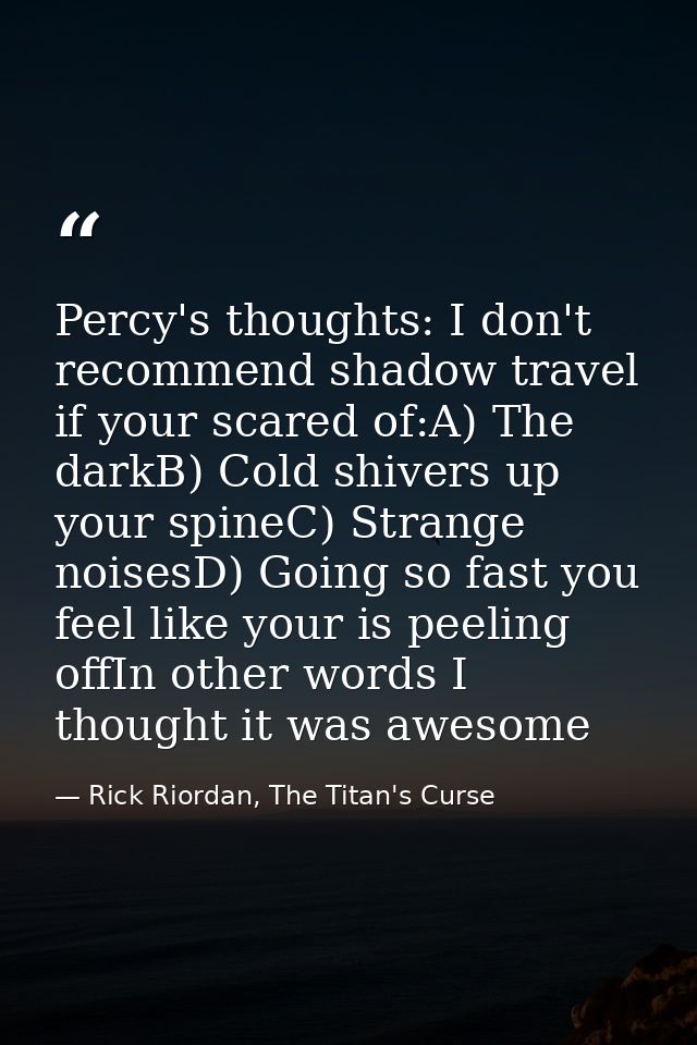 Percy's thoughts: I don't recommend shadow travel if your scared of:A) The darkB) Cold shivers up your spineC) Strange n — Rick Riordan, The Titan's Curse