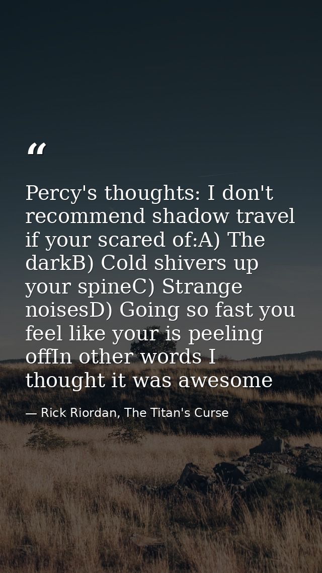 Percy's thoughts: I don't recommend shadow travel if your scared of:A) The darkB) Cold shivers up your spineC) Strange n — Rick Riordan, The Titan's Curse