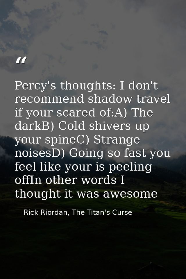 Percy's thoughts: I don't recommend shadow travel if your scared of:A) The darkB) Cold shivers up your spineC) Strange n — Rick Riordan, The Titan's Curse