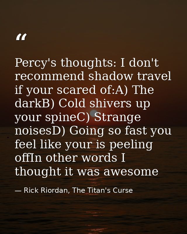 Percy's thoughts: I don't recommend shadow travel if your scared of:A) The darkB) Cold shivers up your spineC) Strange n — Rick Riordan, The Titan's Curse