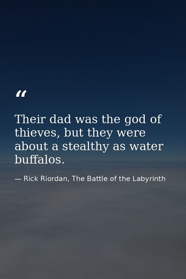 Their dad was the god of thieves, but they were about a stealthy as water buffalos. — Rick Riordan, The Battle of the Labyrinth