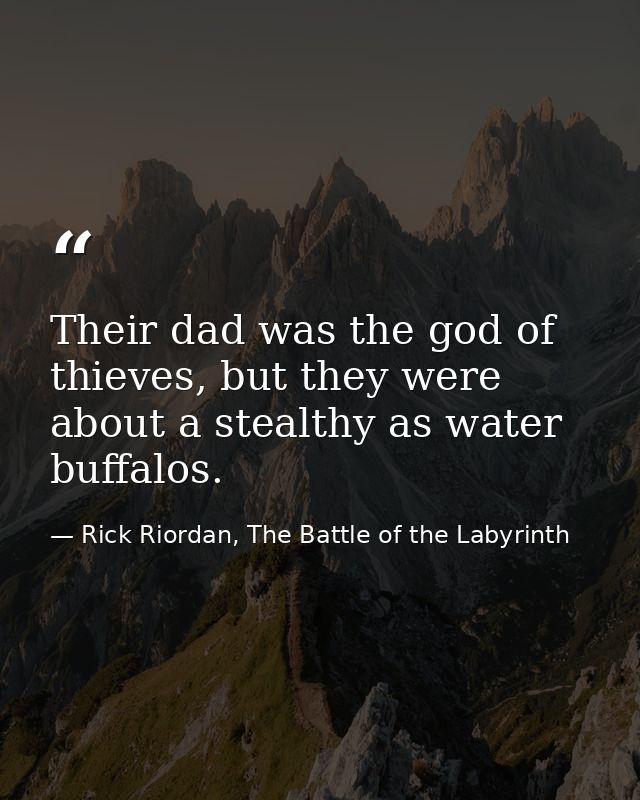 Their dad was the god of thieves, but they were about a stealthy as water buffalos. — Rick Riordan, The Battle of the Labyrinth