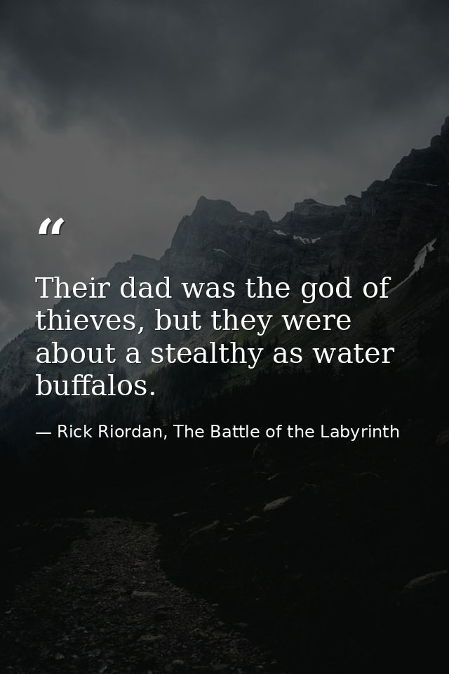 Their dad was the god of thieves, but they were about a stealthy as water buffalos. — Rick Riordan, The Battle of the Labyrinth
