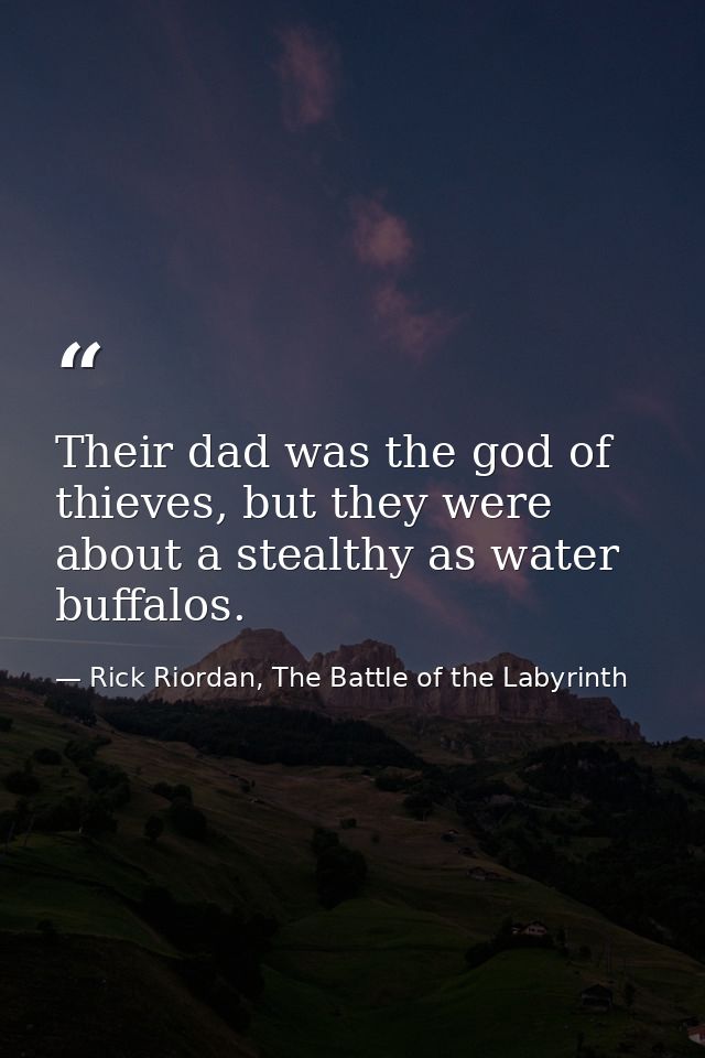Their dad was the god of thieves, but they were about a stealthy as water buffalos. — Rick Riordan, The Battle of the Labyrinth