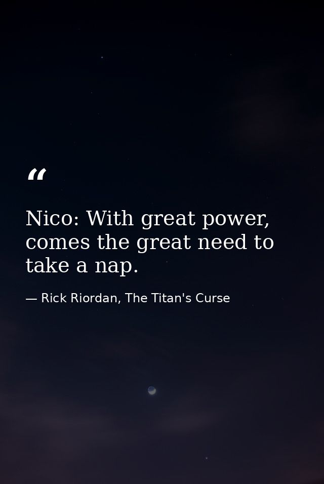 Nico: With great power, comes the great need to take a nap. — Rick Riordan, The Titan's Curse