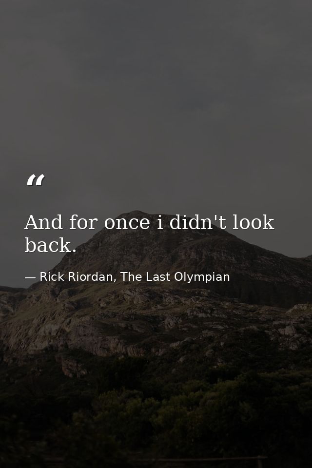 And for once i didn't look back. — Rick Riordan, The Last Olympian
