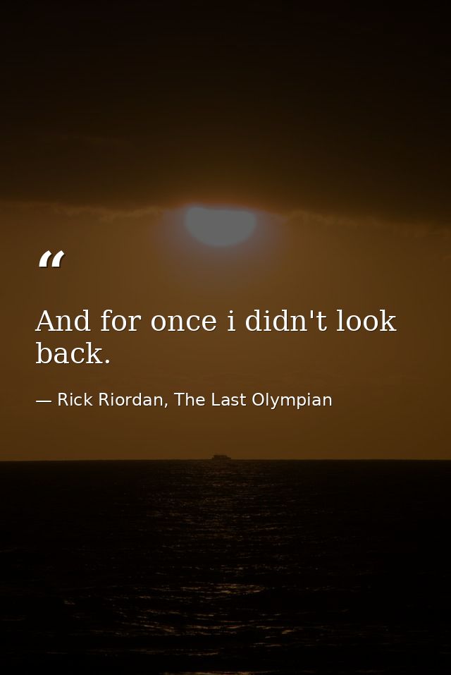 And for once i didn't look back. — Rick Riordan, The Last Olympian