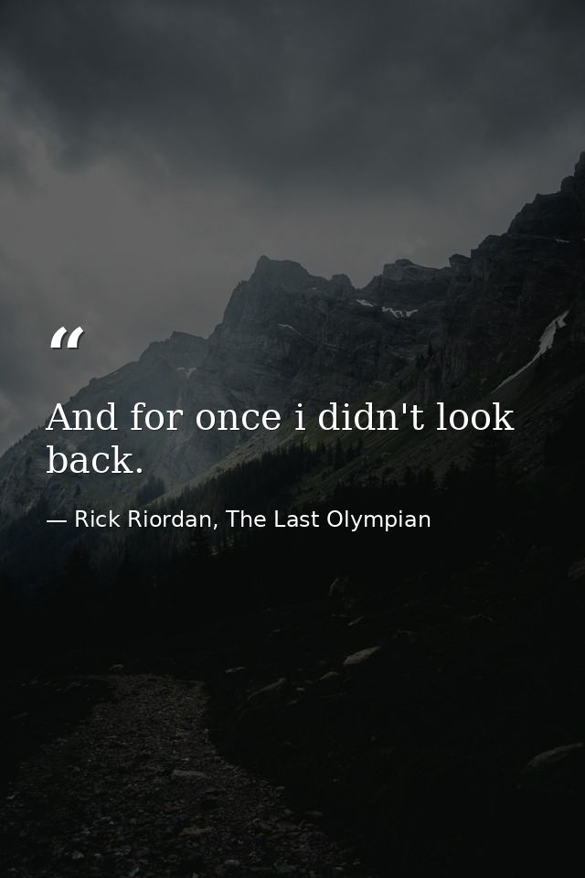 And for once i didn't look back. — Rick Riordan, The Last Olympian