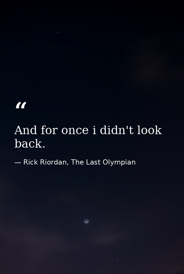 And for once i didn't look back. — Rick Riordan, The Last Olympian