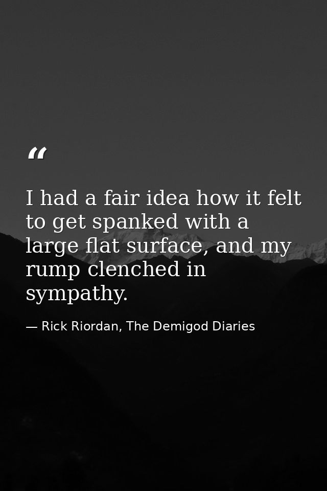 I had a fair idea how it felt to get spanked with a large flat surface, and my rump clenched in sympathy. — Rick Riordan, The Demigod Diaries
