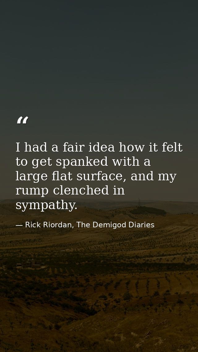 I had a fair idea how it felt to get spanked with a large flat surface, and my rump clenched in sympathy. — Rick Riordan, The Demigod Diaries