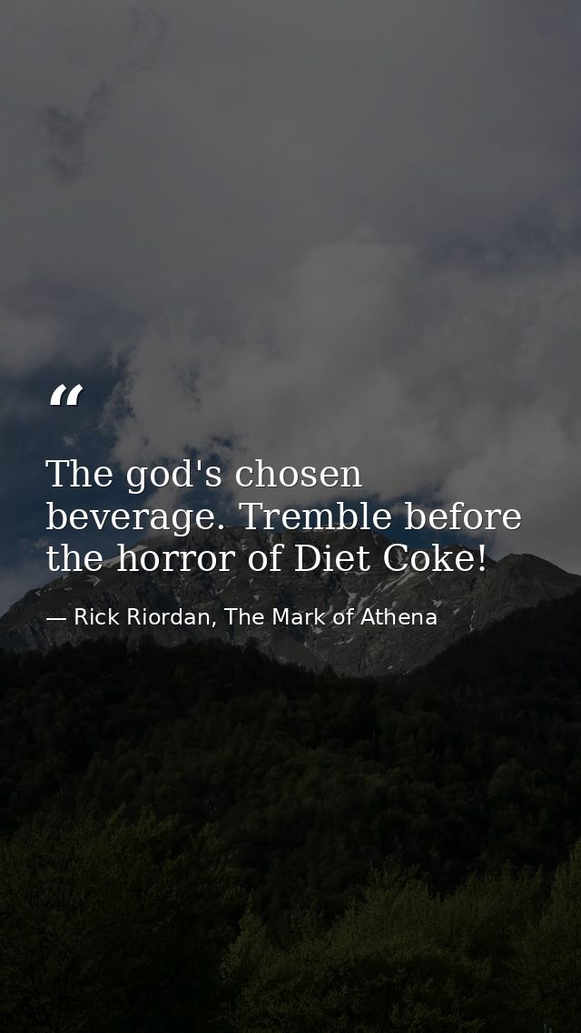 The god's chosen beverage. Tremble before the horror of Diet Coke! — Rick Riordan, The Mark of Athena