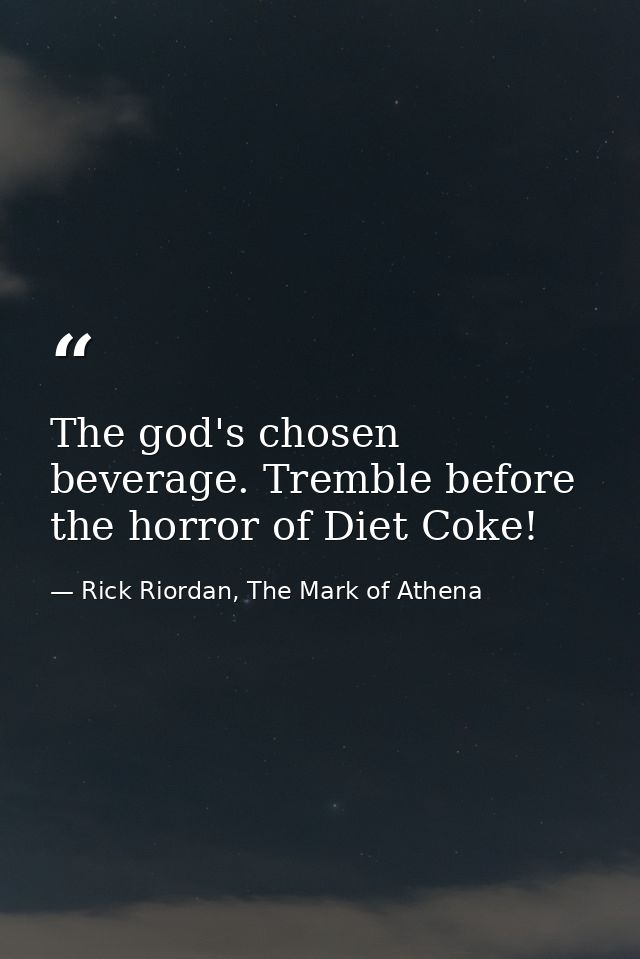 The god's chosen beverage. Tremble before the horror of Diet Coke! — Rick Riordan, The Mark of Athena