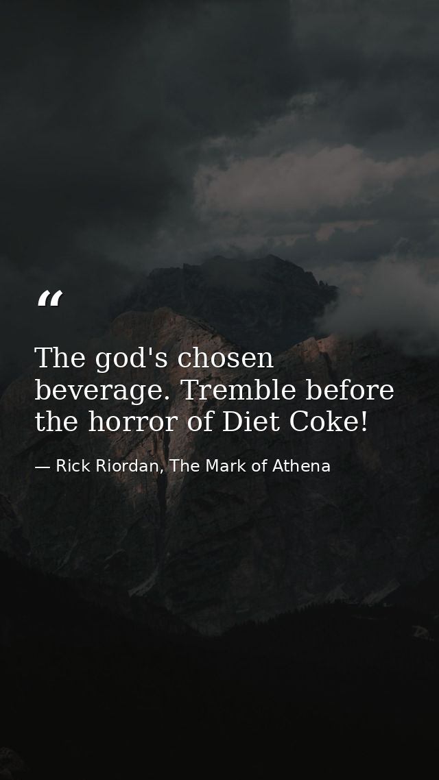 The god's chosen beverage. Tremble before the horror of Diet Coke! — Rick Riordan, The Mark of Athena