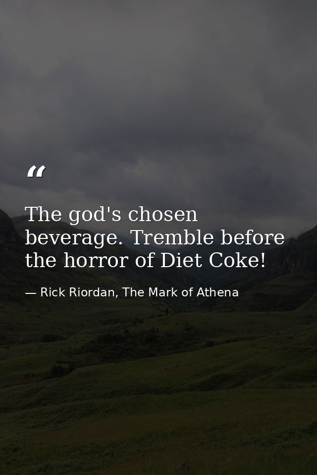 The god's chosen beverage. Tremble before the horror of Diet Coke! — Rick Riordan, The Mark of Athena