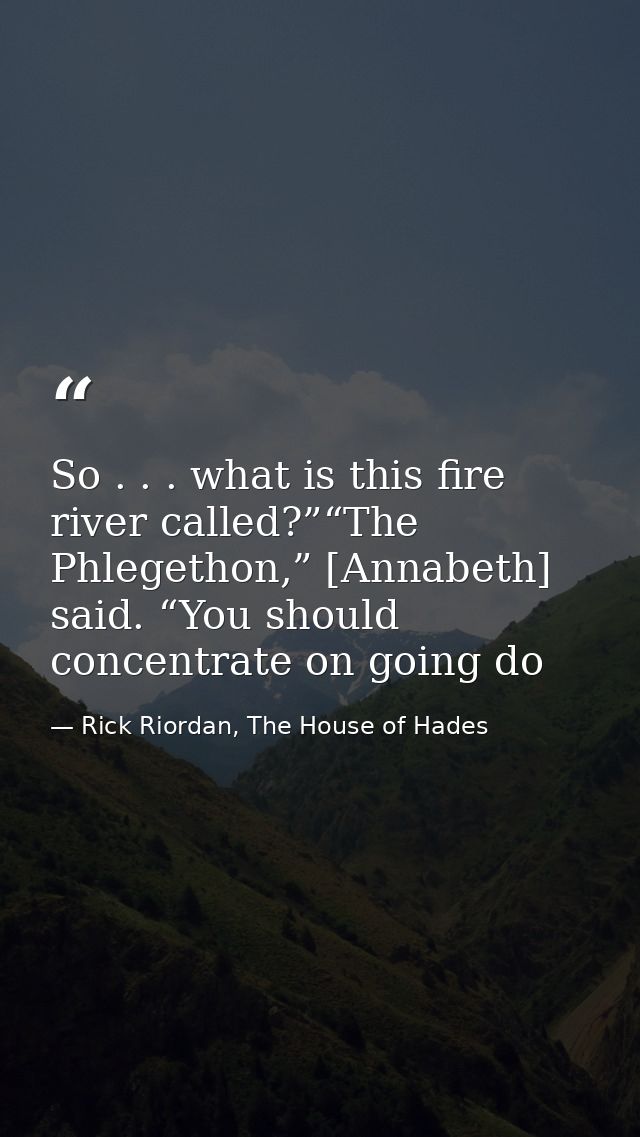 So . . . what is this fire river called?”“The Phlegethon,” [Annabeth] said. “You should concentrate on going do — Rick Riordan, The House of Hades