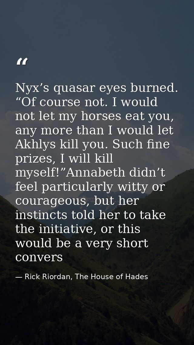 Nyx’s quasar eyes burned. “Of course not. I would not let my horses eat you, any more than I would let Akhlys kill you.  — Rick Riordan, The House of Hades