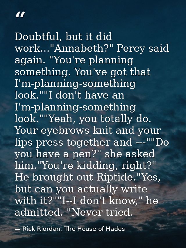 Doubtful, but it did work..."Annabeth?" Percy said again. "You're planning something. You've got that I'm-planning-somet — Rick Riordan, The House of Hades