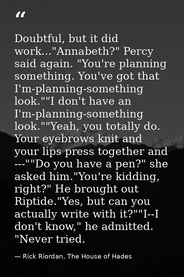 Doubtful, but it did work..."Annabeth?" Percy said again. "You're planning something. You've got that I'm-planning-somet — Rick Riordan, The House of Hades