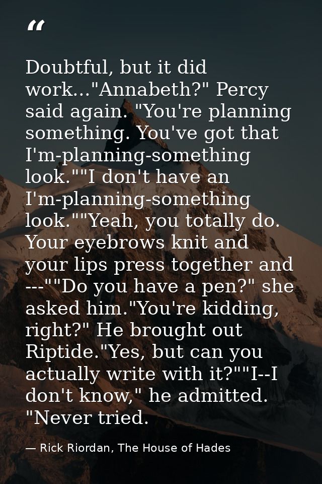 Doubtful, but it did work..."Annabeth?" Percy said again. "You're planning something. You've got that I'm-planning-somet — Rick Riordan, The House of Hades