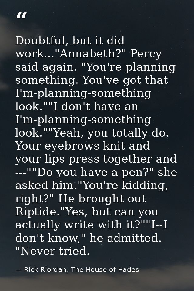 Doubtful, but it did work..."Annabeth?" Percy said again. "You're planning something. You've got that I'm-planning-somet — Rick Riordan, The House of Hades
