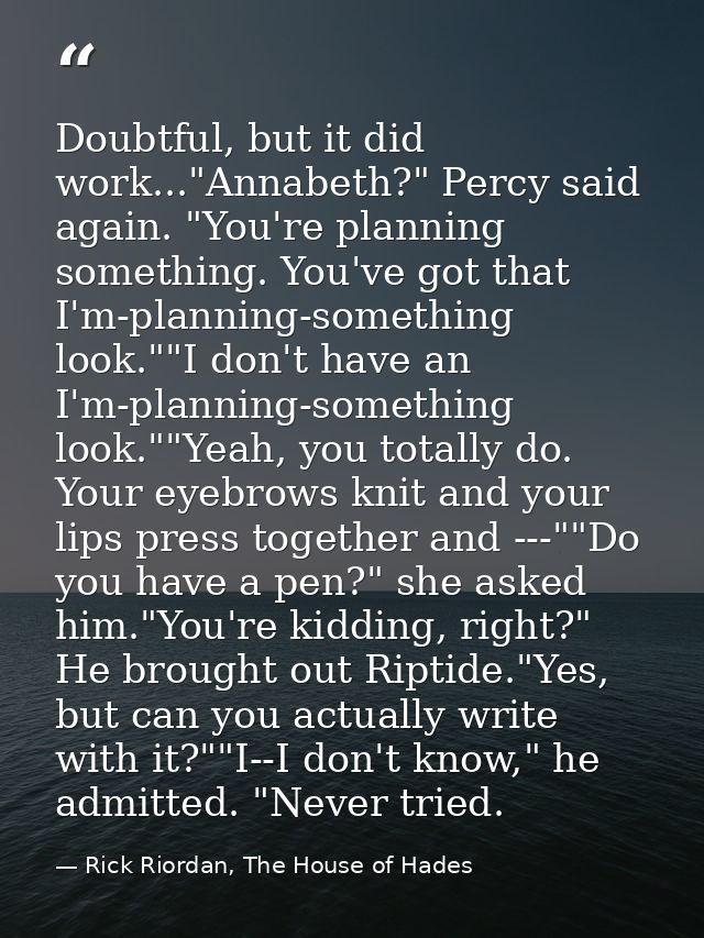 Doubtful, but it did work..."Annabeth?" Percy said again. "You're planning something. You've got that I'm-planning-somet — Rick Riordan, The House of Hades