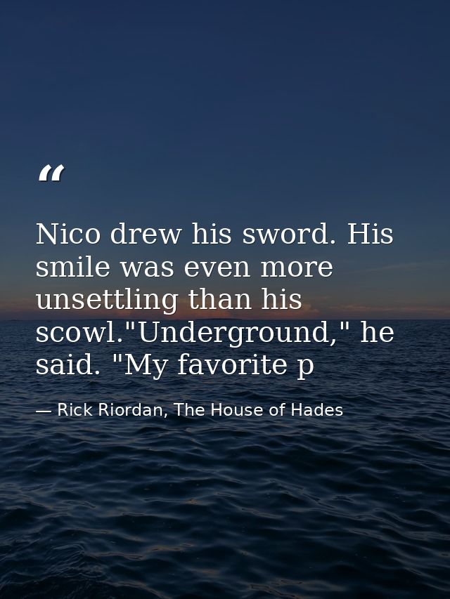 Nico drew his sword. His smile was even more unsettling than his scowl."Underground," he said. "My favorite p — Rick Riordan, The House of Hades