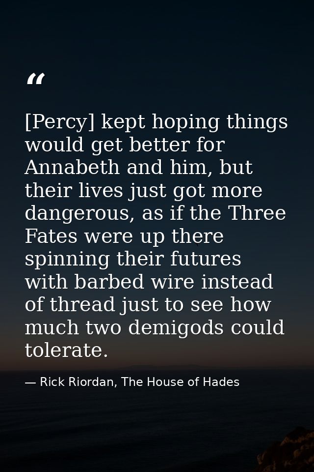 [Percy] kept hoping things would get better for Annabeth and him, but their lives just got more dangerous, as if the Thr — Rick Riordan, The House of Hades