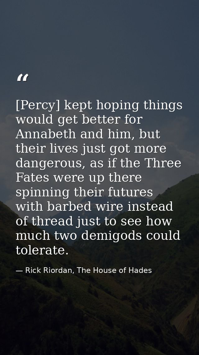 [Percy] kept hoping things would get better for Annabeth and him, but their lives just got more dangerous, as if the Thr — Rick Riordan, The House of Hades