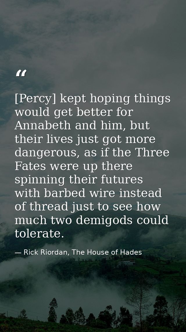 [Percy] kept hoping things would get better for Annabeth and him, but their lives just got more dangerous, as if the Thr — Rick Riordan, The House of Hades