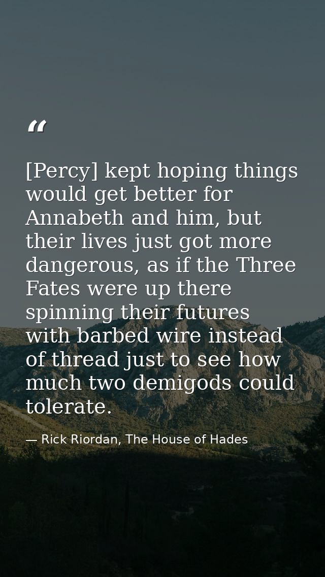 [Percy] kept hoping things would get better for Annabeth and him, but their lives just got more dangerous, as if the Thr — Rick Riordan, The House of Hades