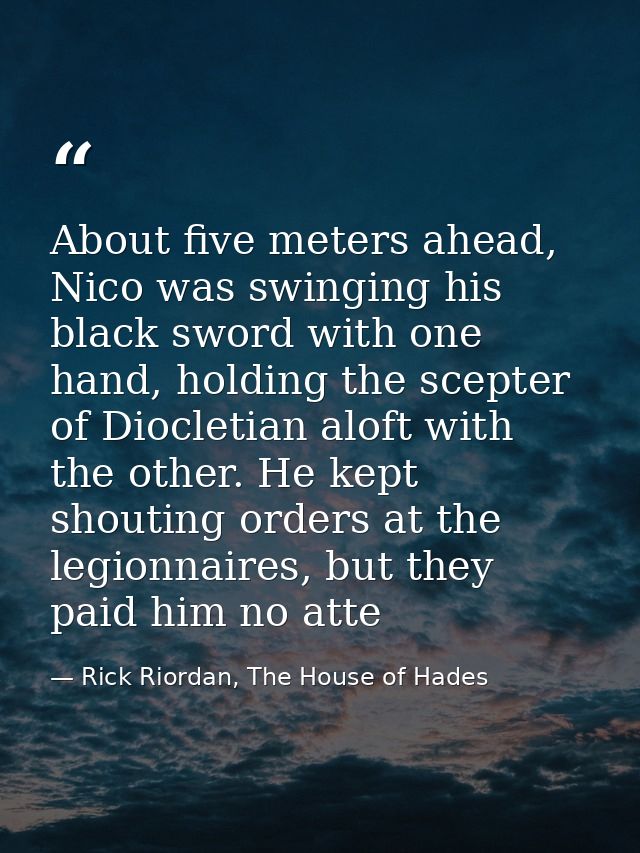 About five meters ahead, Nico was swinging his black sword with one hand, holding the scepter of Diocletian aloft with t — Rick Riordan, The House of Hades