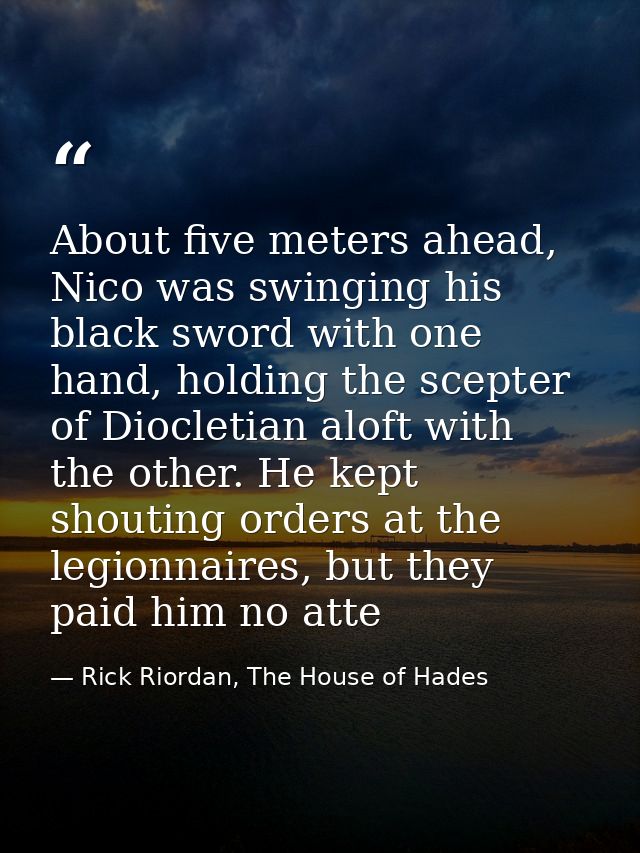 About five meters ahead, Nico was swinging his black sword with one hand, holding the scepter of Diocletian aloft with t — Rick Riordan, The House of Hades