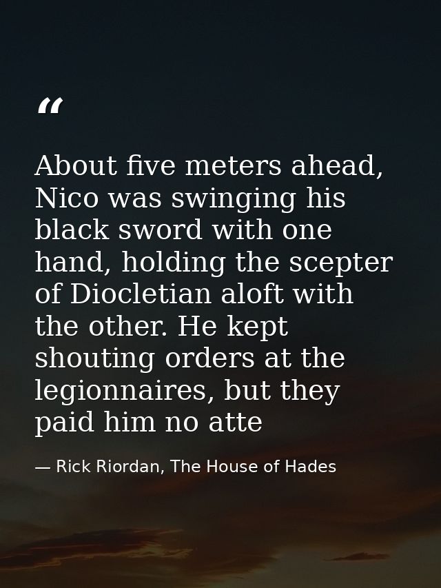 About five meters ahead, Nico was swinging his black sword with one hand, holding the scepter of Diocletian aloft with t — Rick Riordan, The House of Hades