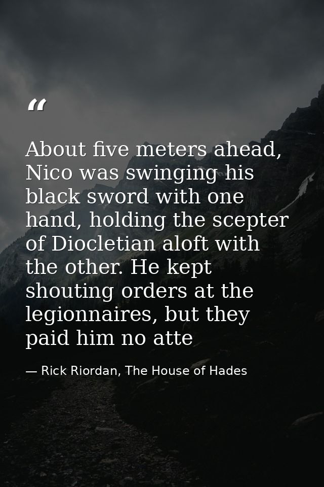 About five meters ahead, Nico was swinging his black sword with one hand, holding the scepter of Diocletian aloft with t — Rick Riordan, The House of Hades