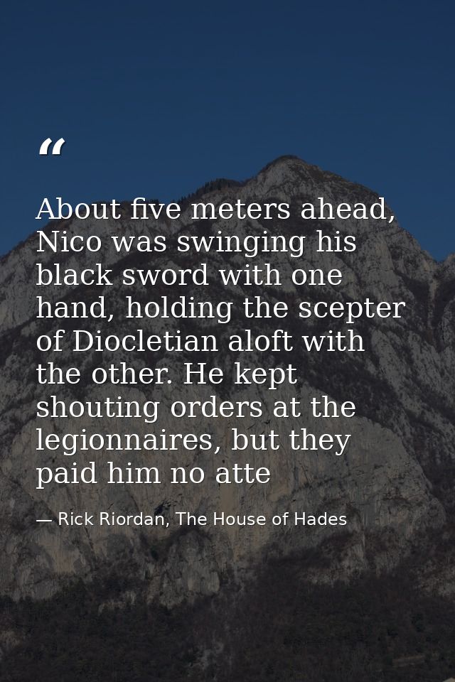 About five meters ahead, Nico was swinging his black sword with one hand, holding the scepter of Diocletian aloft with t — Rick Riordan, The House of Hades