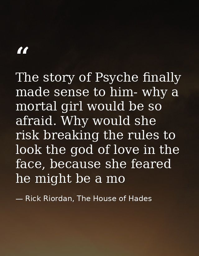 The story of Psyche finally made sense to him- why a mortal girl would be so afraid. Why would she risk breaking the rul — Rick Riordan, The House of Hades