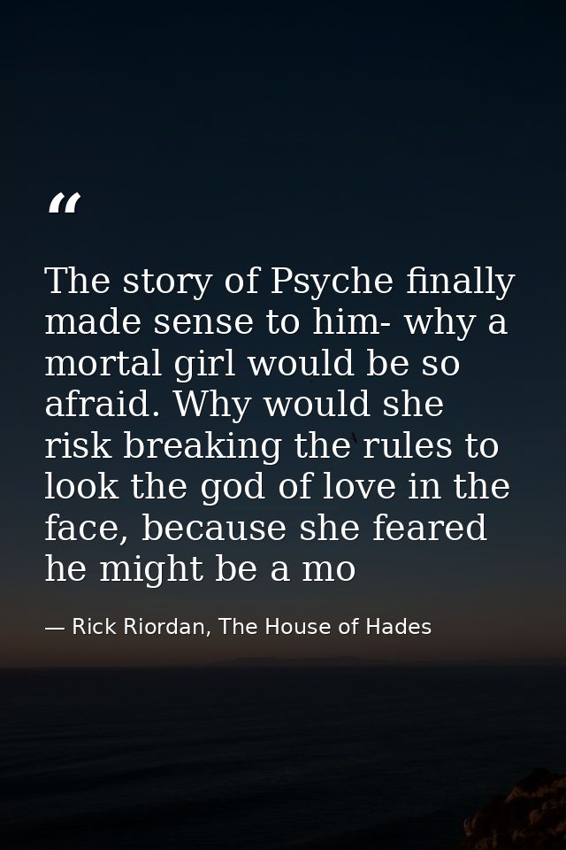 The story of Psyche finally made sense to him- why a mortal girl would be so afraid. Why would she risk breaking the rul — Rick Riordan, The House of Hades