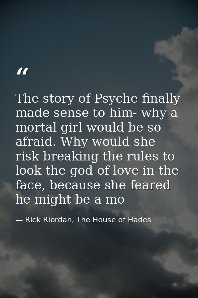 The story of Psyche finally made sense to him- why a mortal girl would be so afraid. Why would she risk breaking the rul — Rick Riordan, The House of Hades