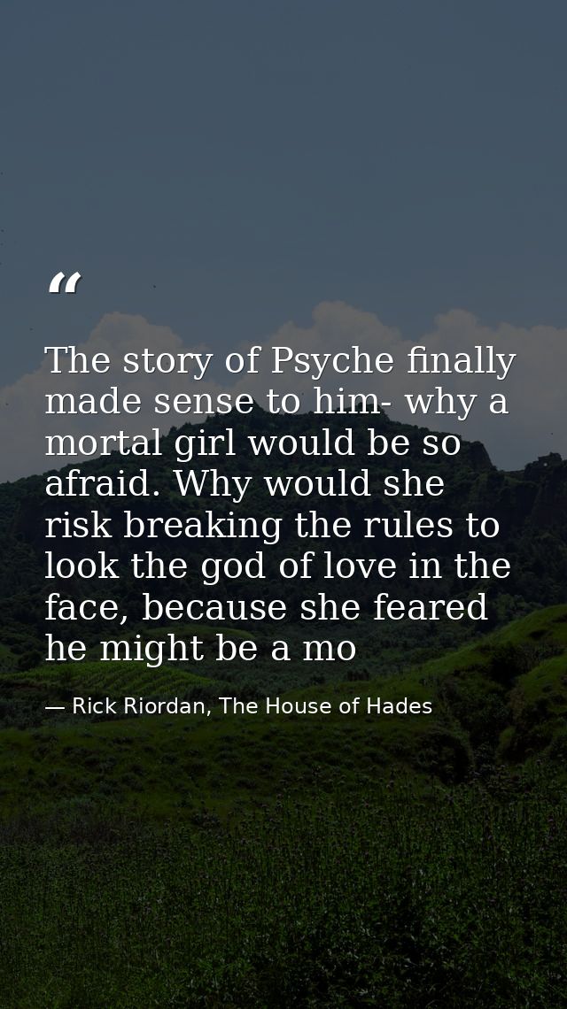 The story of Psyche finally made sense to him- why a mortal girl would be so afraid. Why would she risk breaking the rul — Rick Riordan, The House of Hades