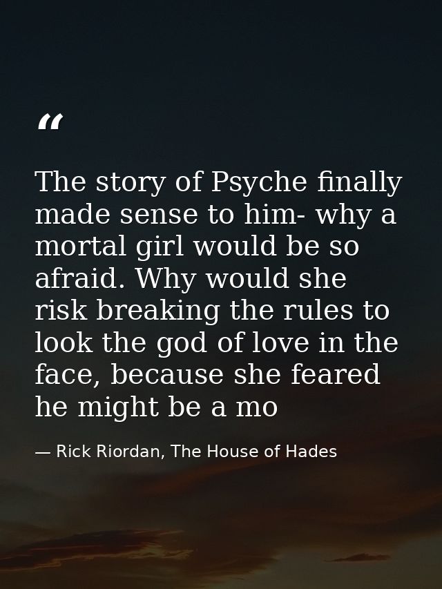 The story of Psyche finally made sense to him- why a mortal girl would be so afraid. Why would she risk breaking the rul — Rick Riordan, The House of Hades