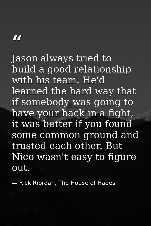 Jason always tried to build a good relationship with his team. He'd learned the hard way that if somebody was going to h — Rick Riordan, The House of Hades