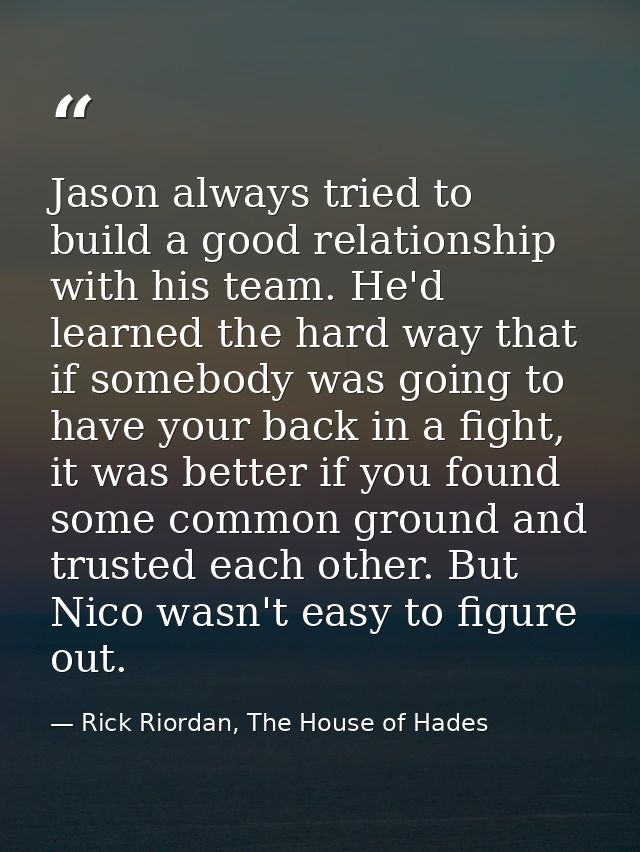 Jason always tried to build a good relationship with his team. He'd learned the hard way that if somebody was going to h — Rick Riordan, The House of Hades